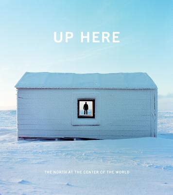 Up Here: The North at the Center of the World - Decker, Julie (Editor), and Anderson, Kirsten J (Editor)