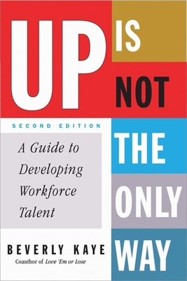 Up Is Not the Only Way: A Guide to Developing Workforce Talent - Kaye, Beverly