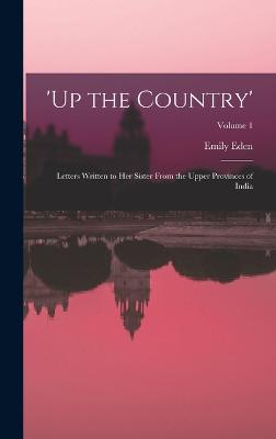 'up the Country': Letters Written to Her Sister From the Upper Provinces of India; Volume 1 - Eden, Emily