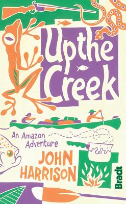 Up the Creek: An Amazon Adventure - Harrison, John