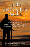 Up the Creek with a Paddle: Beat MS and Many Autoimmune Disorders with Low Dose Naltrexone (Ldn) - Boyle Bradley, Mary Anne, and Bradley, Mary Anne Boyle