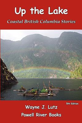 Up the Lake: Coastal British Columbia Stories - Lutz, Wayne J
