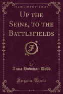 Up the Seine, to the Battlefields (Classic Reprint)