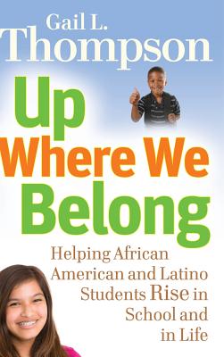Up Where We Belong: Helping African American and Latino Students Rise in School and in Life - Thompson, Gail L