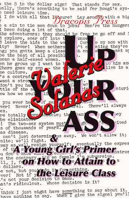 Up Your Ass; and A Young Girl's Primer on How to Attain to the Leisure Class - Solanas, Valerie