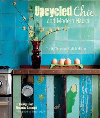 Upcycled Chic and Modern Hacks: Thrifty Ways for Stylish Homes - Bauwens, Liz, and Campbell, Alexandra
