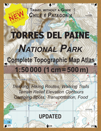 Updated Torres del Paine National Park Complete Topographic Map Atlas 1: 50000 (1cm = 500m): Travel without a Guide in Chile Patagonia. Trekking, Hiking Routes, Walking Trails Terrain Relief Elevation Contours Camping Spots, Transportation, Food
