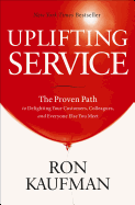 Uplifting Service: The Proven Path to Delighting Your Customers, Colleagues, and Everyone Else You Meet