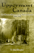 Uppermost Canada: The Western District and the Detroit Frontier, 1800-1850