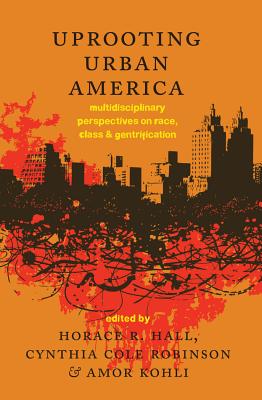 Uprooting Urban America: Multidisciplinary Perspectives on Race, Class and Gentrification - Hall, Horace R. (Editor), and Kohli, Amor (Editor)