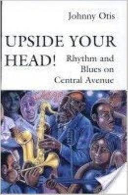 Upside Your Head!: Rhythm and Blues on Central Avenue - Otis, Johnny, and Lipsitz, George