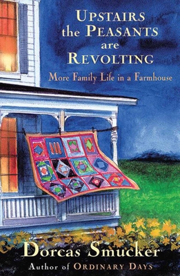 Upstairs the Peasants Are Revolting: More Family Life in a Farmhouse - Smucker, Dorcas