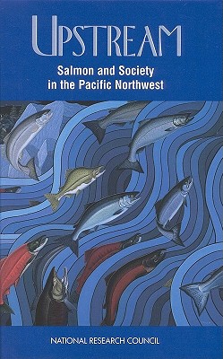 Upstream: Salmon and Society in the Pacific Northwest - National Research Council, and Division on Earth and Life Studies, and Commission on Life Sciences