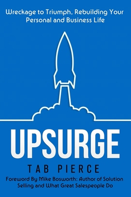 Upsurge: Wreckage to Triumph, Rebuilding Your Personal and Business Life - Bosworth, Michael (Foreword by), and Samek, Warren (Foreword by), and Pierce, Catherine (Contributions by)