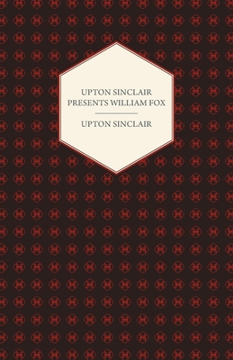 Upton Sinclair Presents William Fox - Sinclair, Upton