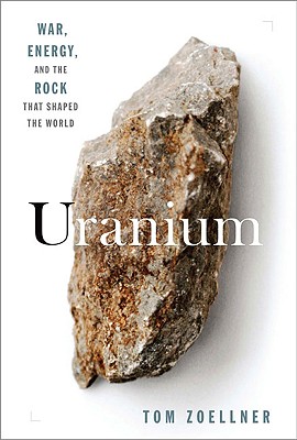 Uranium: War, Energy, and the Rock That Shaped the World - Zoellner, Tom