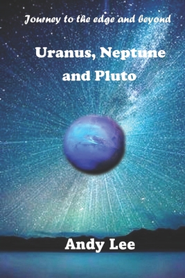 Uranus, Neptune and Pluto: Journey to the edge and beyond - Lee, Andy