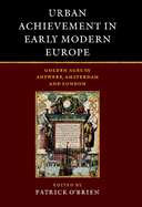 Urban Achievement in Early Modern Europe: Golden Ages in Antwerp, Amsterdam and London