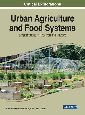 Urban Agriculture and Food Systems: Breakthroughs in Research and Practice - Management Association, Information Reso (Editor)