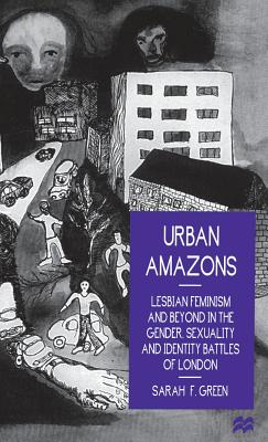 Urban Amazons: Lesbian Feminism and Beyond in the Gender, Sexuality, and Identity Battles of London - Green, Sarah F