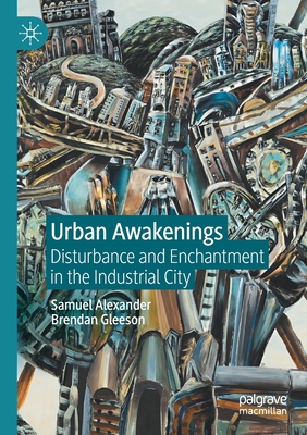 Urban Awakenings: Disturbance and Enchantment in the Industrial City - Alexander, Samuel, and Gleeson, Brendan