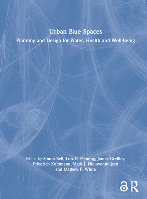 Urban Blue Spaces: Planning and Design for Water, Health and Well-Being - Bell, Simon (Editor), and Fleming, Lora E (Editor), and Grellier, James (Editor)