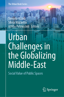 Urban Challenges in the Globalizing Middle-East: Social Value of Public Spaces - Azzali, Simona (Editor), and Mazzetto, Silvia (Editor), and Petruccioli, Attilio (Editor)