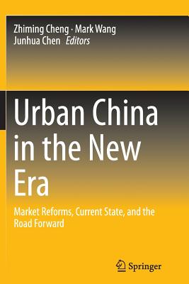 Urban China in the New Era: Market Reforms, Current State, and the Road Forward - Cheng, Zhiming (Editor), and Wang, Mark (Editor), and Chen, Junhua (Editor)