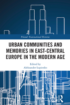 Urban Communities and Memories in East-Central Europe in the Modern Age - Lupienko, Aleksander (Editor)