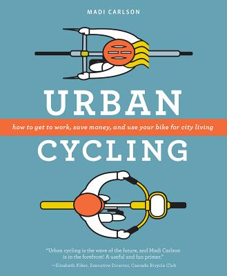 Urban Cycling: How to Get to Work, Save Money, and Use Your Bike for City Living - Carlson, Madi