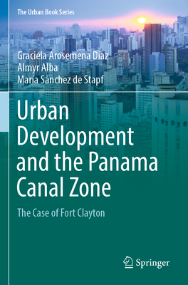 Urban Development and the Panama Canal Zone: The Case of Fort Clayton - Arosemena Daz, Graciela, and Alba, Almyr, and Stapf, Mara Snchez de