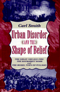 Urban Disorder and the Shape of Belief: The Great Chicago Fire, the Haymarket Bomb, and the Model Town of Pullman - Smith, Carl