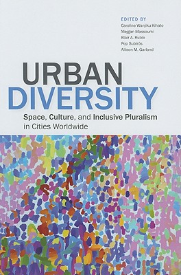 Urban Diversity: Space, Culture, and Inclusive Pluralism in Cities Worldwide - Kihato, Caroline Wanjiku (Editor), and Massoumi, Mejgan (Editor), and Ruble, Blair A, Professor (Editor)