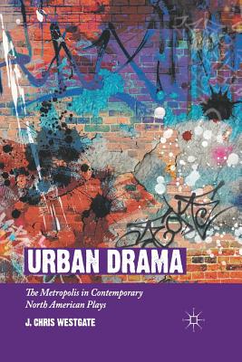 Urban Drama: The Metropolis in Contemporary North American Plays - Westgate, J Chris