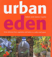 Urban Eden: Grow Delicious Fruit, Vegetables and Herbs in a Really Small Space