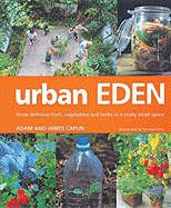 Urban Eden: Grow Delicious Fruit, Vegetables and Herbs in a Really Small Space - Caplin, Adam, and Caplin, James