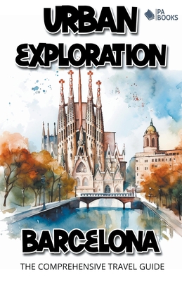 Urban Exploration - Barcelona The Comprehensive Travel Guide - Books, Pa