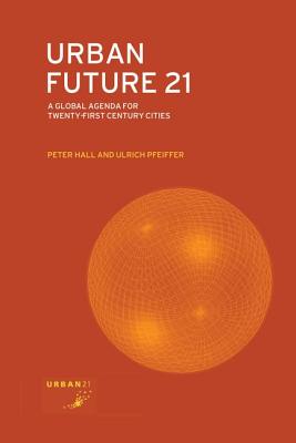 Urban Future 21: A Global Agenda for Twenty-First Century Cities - Hall, Peter, and Pfeiffer, Ulrich