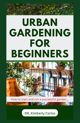 Urban Gardening for Beginners: Beautifying Your Apartment with Flowers and Plants - Carlos, Kimberly, Dr.