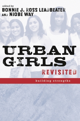 Urban Girls Revisited: Building Strengths - Leadbeater, Bonnie J (Editor), and Way, Niobe (Editor)