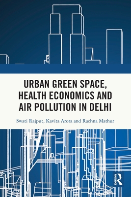 Urban Green Space, Health Economics and Air Pollution in Delhi - Rajput, Swati, and Arora, Kavita, and Mathur, Rachna