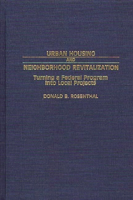 Urban Housing and Neighborhood Revitalization: Turning a Federal Program Into Local Projects - Rosenthal, Donald B