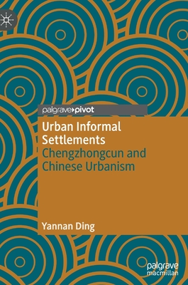 Urban Informal Settlements: Chengzhongcun and Chinese Urbanism - Ding, Yannan