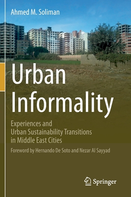 Urban Informality: Experiences and Urban Sustainability Transitions in Middle East Cities - Soliman, Ahmed  M., and De Soto, Hernando (Foreword by), and Al Sayyad, Nezar (Foreword by)