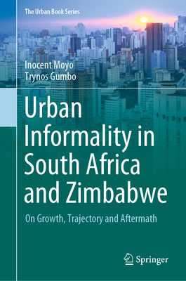 Urban Informality in South Africa and Zimbabwe: On Growth, Trajectory and Aftermath - Moyo, Inocent, and Gumbo, Trynos
