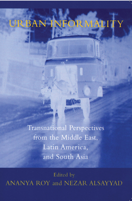 Urban Informality: Transnational Perspectives from the Middle East, Latin America, and South Asia - Roy, Ananya (Editor), and Alsayyad, Nezar (Editor), and Bayat, Asef (Contributions by)