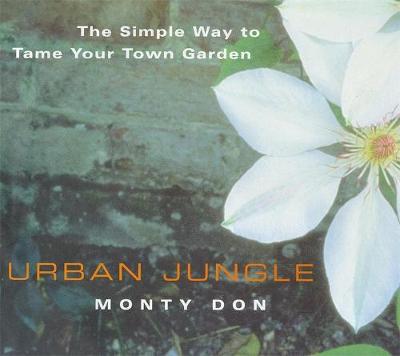 Urban Jungle: The Simple Way to Tame Your Town Garden - Don, Monty, and Don, Montagu