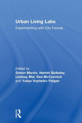 Urban Living Labs: Experimenting with City Futures - Marvin, Simon (Editor), and Bulkeley, Harriet (Editor), and Mai, Lindsay (Editor)