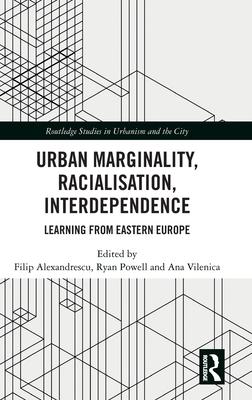 Urban Marginality, Racialisation, Interdependence: Learning from Eastern Europe - Alexandrescu, Filip (Editor), and Powell, Ryan (Editor), and Vilenica, Ana (Editor)