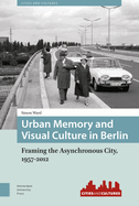 Urban Memory and Visual Culture in Berlin: Framing the Asynchronous City, 1957-2012